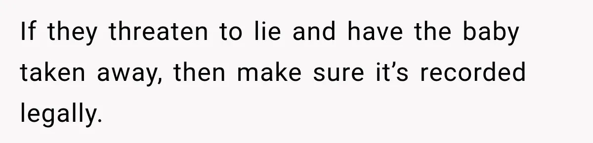 After Years Of Abuse And Manipulation, Husband Draws Line With Wife’s Aggressive Relatives If they threaten to lie and have the baby taken away, then make sure it’s recorded legally.