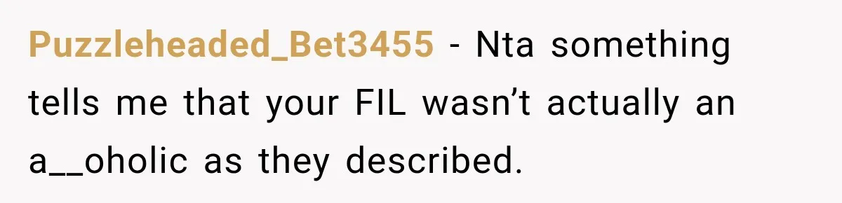 After Years Of Abuse And Manipulation, Husband Draws Line With Wife’s Aggressive Relatives Puzzleheaded_Bet3455 − Nta something tells me that your FIL wasn’t actually an a__oholic as they described.
