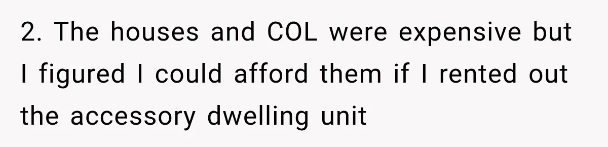 They Legally Do Everything Zoning Allows, Yet Three Of Four Neighbors Are Furious 2. The houses and COL were expensive but I figured I could afford them if I rented out the accessory dwelling unit