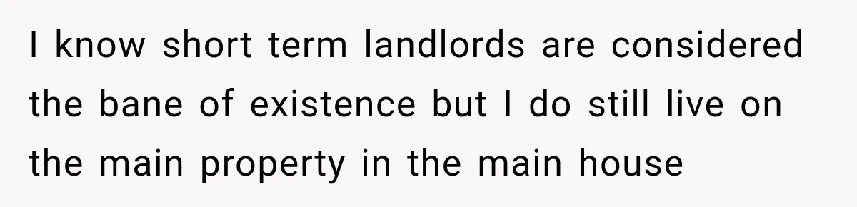 They Legally Do Everything Zoning Allows, Yet Three Of Four Neighbors Are Furious I know short term landlords are considered the bane of existence but I do still live on the main property in the main house