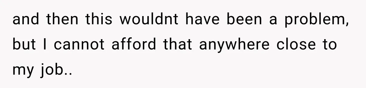 They Legally Do Everything Zoning Allows, Yet Three Of Four Neighbors Are Furious and then this wouldnt have been a problem, but I cannot afford that anywhere close to my job..