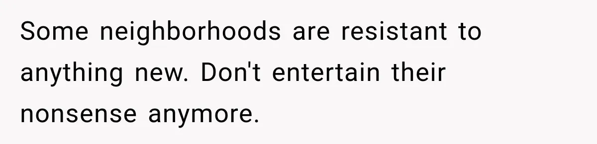 They Legally Do Everything Zoning Allows, Yet Three Of Four Neighbors Are Furious Some neighborhoods are resistant to anything new. Don't entertain their nonsense anymore.