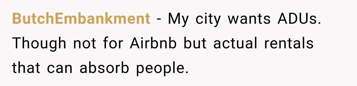 They Legally Do Everything Zoning Allows, Yet Three Of Four Neighbors Are Furious ButchEmbankment − My city wants ADUs. Though not for Airbnb but actual rentals that can absorb people.