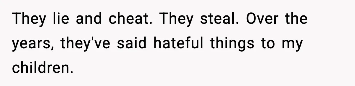 Couple Refuses To Fund In-Laws’ Private Flights Twice, Sparks Family Drama Ahead Of Daughter’s Wedding They lie and cheat. They steal. Over the years, they've said hateful things to my children.