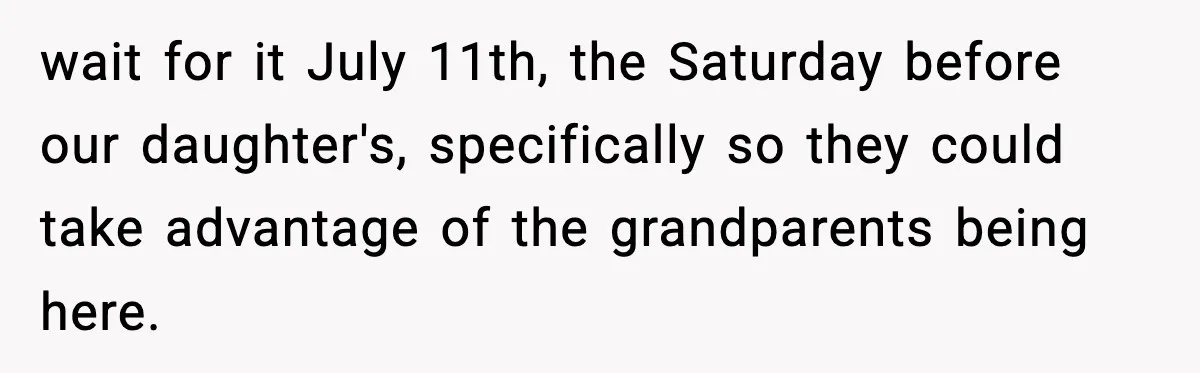 Couple Refuses To Fund In-Laws’ Private Flights Twice, Sparks Family Drama Ahead Of Daughter’s Wedding wait for it July 11th, the Saturday before our daughter's, specifically so they could take advantage of the grandparents being here.