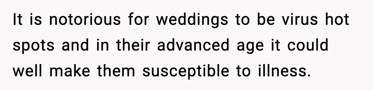 Couple Refuses To Fund In-Laws’ Private Flights Twice, Sparks Family Drama Ahead Of Daughter’s Wedding It is notorious for weddings to be virus hot spots and in their advanced age it could well make them susceptible to illness.