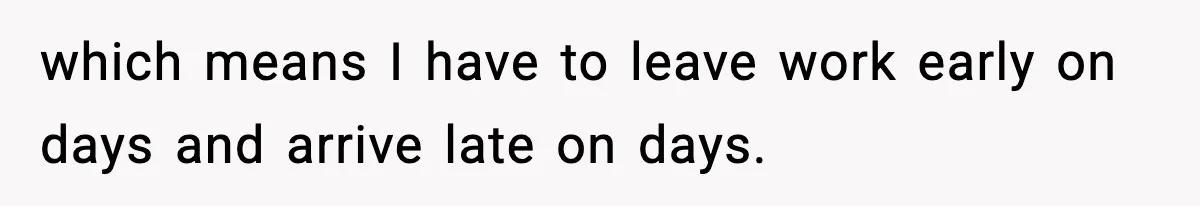 Woman Takes Job Far From Home, Ex Won’t Rearrange Life To Cover School Runs which means I have to leave work early on days and arrive late on days.