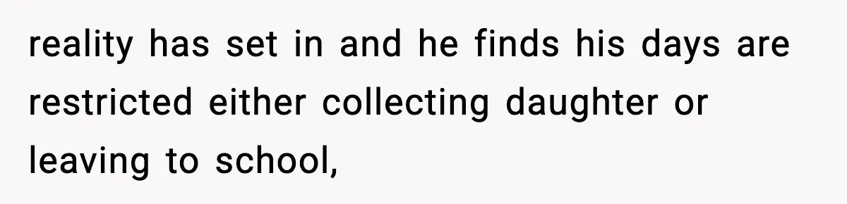 Woman Takes Job Far From Home, Ex Won’t Rearrange Life To Cover School Runs reality has set in and he finds his days are restricted either collecting daughter or leaving to school,
