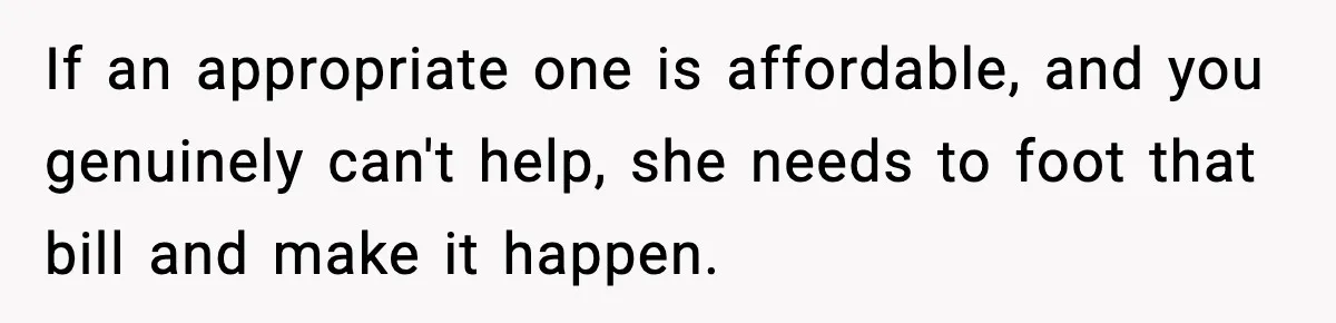 Woman Takes Job Far From Home, Ex Won’t Rearrange Life To Cover School Runs If an appropriate one is affordable, and you genuinely can't help, she needs to foot that bill and make it happen.