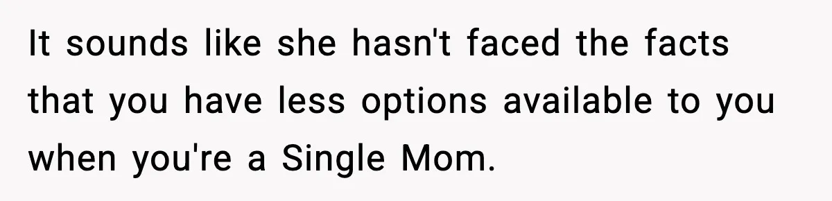 Woman Takes Job Far From Home, Ex Won’t Rearrange Life To Cover School Runs It sounds like she hasn't faced the facts that you have less options available to you when you're a Single Mom.