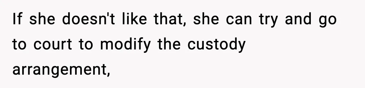 Woman Takes Job Far From Home, Ex Won’t Rearrange Life To Cover School Runs If she doesn't like that, she can try and go to court to modify the custody arrangement,