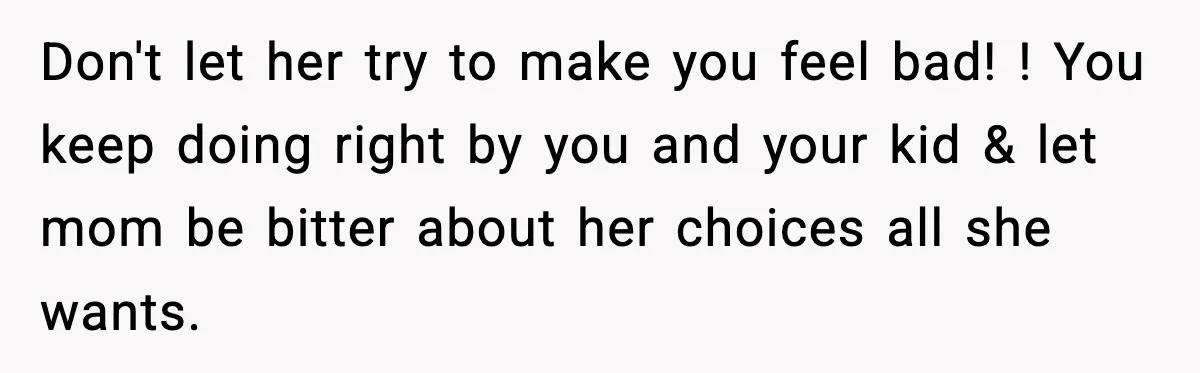 Woman Takes Job Far From Home, Ex Won’t Rearrange Life To Cover School Runs Don't let her try to make you feel bad! ! You keep doing right by you and your kid & let mom be bitter about her choices all she wants.