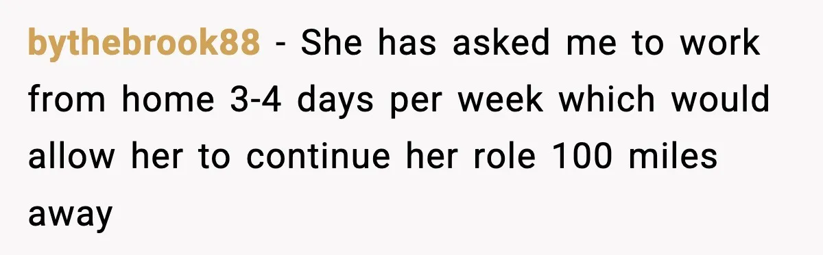 Woman Takes Job Far From Home, Ex Won’t Rearrange Life To Cover School Runs bythebrook88 − She has asked me to work from home 3-4 days per week which would allow her to continue her role 100 miles away