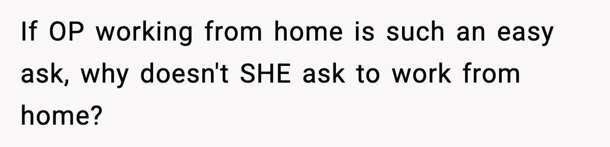 Woman Takes Job Far From Home, Ex Won’t Rearrange Life To Cover School Runs If OP working from home is such an easy ask, why doesn't SHE ask to work from home?