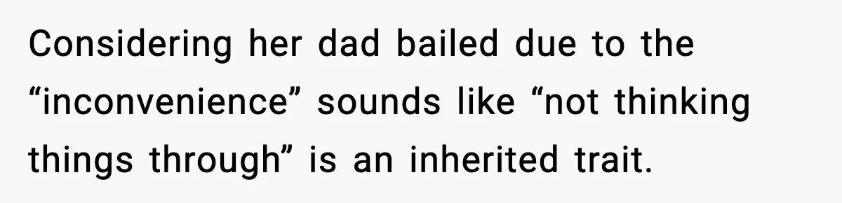 Woman Takes Job Far From Home, Ex Won’t Rearrange Life To Cover School Runs Considering her dad bailed due to the “inconvenience” sounds like “not thinking things through” is an inherited trait.