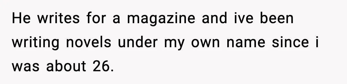Woman Refuses To Share Authorship On Her Novel, Even Though Her Fiancé Demands Credit He writes for a magazine and ive been writing novels under my own name since i was about 26.