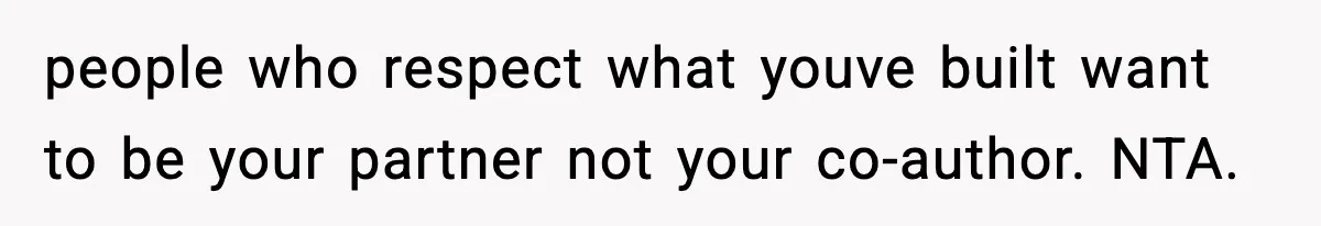 Woman Refuses To Share Authorship On Her Novel, Even Though Her Fiancé Demands Credit people who respect what youve built want to be your partner not your co-author. NTA.