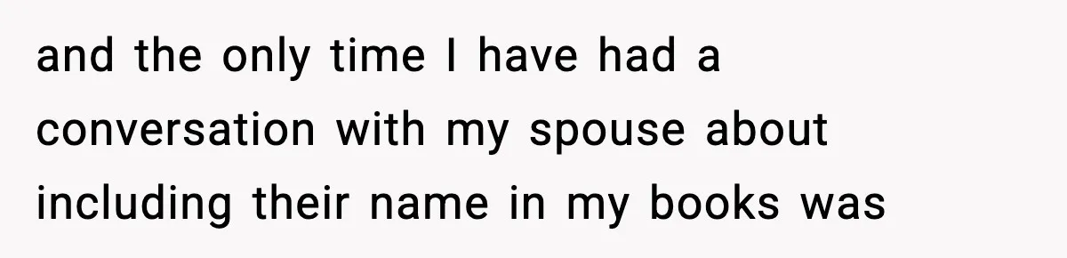 Woman Refuses To Share Authorship On Her Novel, Even Though Her Fiancé Demands Credit and the only time I have had a conversation with my spouse about including their name in my books was
