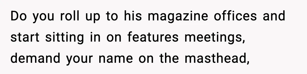 Woman Refuses To Share Authorship On Her Novel, Even Though Her Fiancé Demands Credit Do you roll up to his magazine offices and start sitting in on features meetings, demand your name on the masthead,
