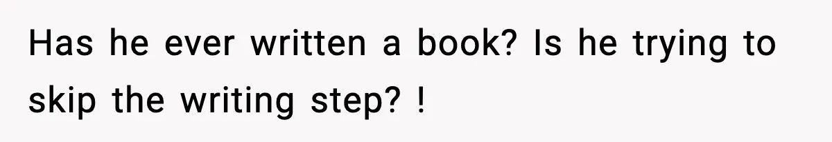 Woman Refuses To Share Authorship On Her Novel, Even Though Her Fiancé Demands Credit Has he ever written a book? Is he trying to skip the writing step? !