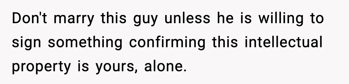 Woman Refuses To Share Authorship On Her Novel, Even Though Her Fiancé Demands Credit Don't marry this guy unless he is willing to sign something confirming this intellectual property is yours, alone.