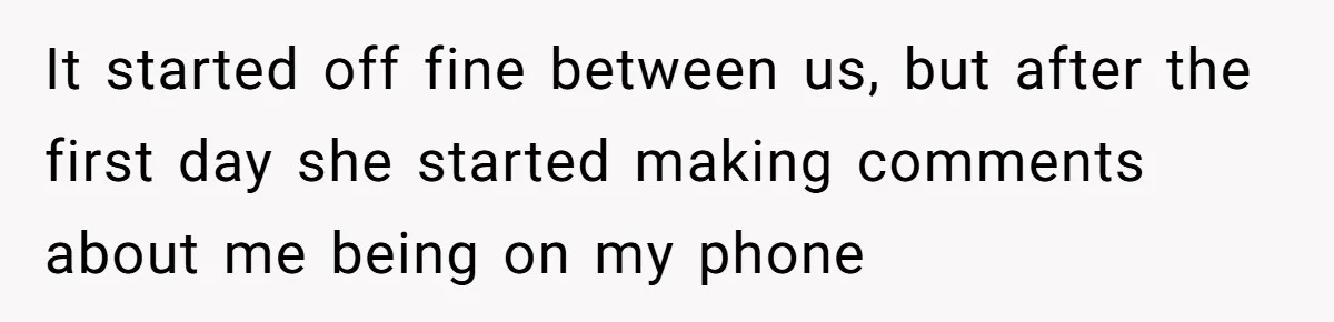 It started off fine between us, but after the first day she started making comments about me being on my phone