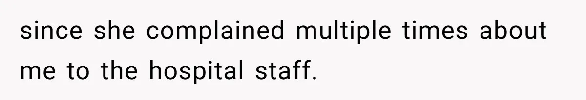 since she complained multiple times about me to the hospital staff.