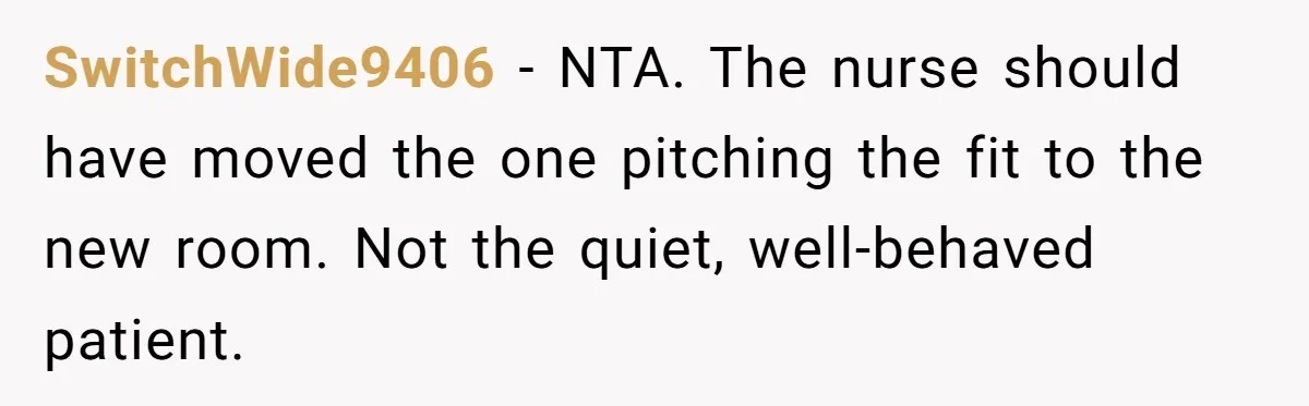 SwitchWide9406 − NTA. The nurse should have moved the one pitching the fit to the new room. Not the quiet, well-behaved patient.