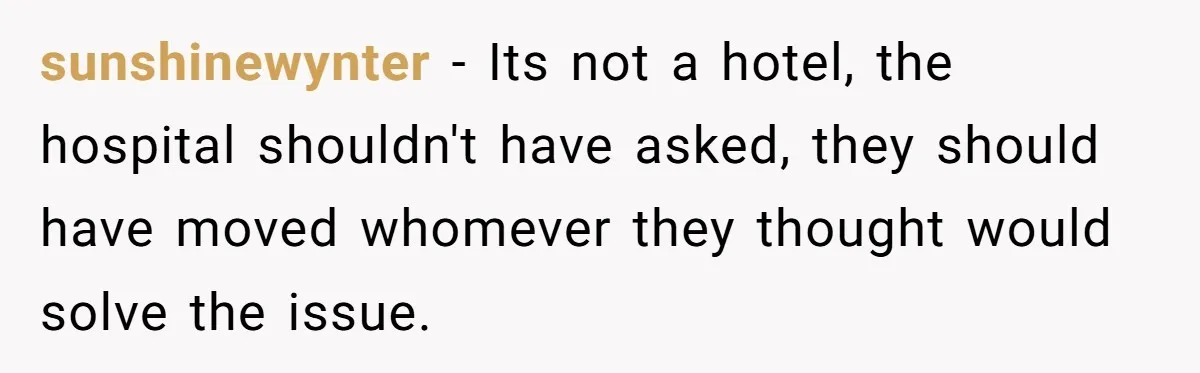 sunshinewynter − Its not a hotel, the hospital shouldn't have asked, they should have moved whomever they thought would solve the issue.