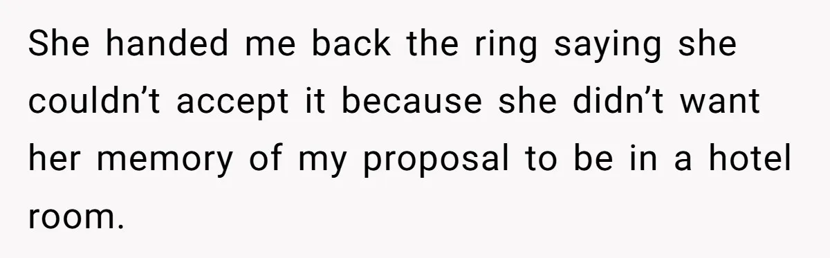She Returned His Engagement Ring Because The Hotel Wasn’t Romantic Enough, He Wonders If Love Really Matters She handed me back the ring saying she couldn’t accept it because she didn’t want her memory of my proposal to be in a hotel room.
