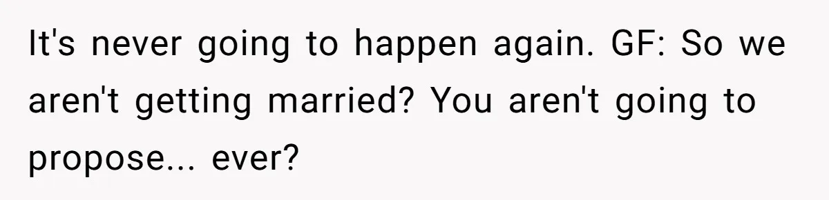 She Returned His Engagement Ring Because The Hotel Wasn’t Romantic Enough, He Wonders If Love Really Matters It's never going to happen again. GF: So we aren't getting married? You aren't going to propose... ever?