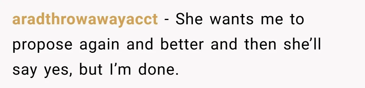 She Returned His Engagement Ring Because The Hotel Wasn’t Romantic Enough, He Wonders If Love Really Matters aradthrowawayacct − She wants me to propose again and better and then she’ll say yes, but I’m done.