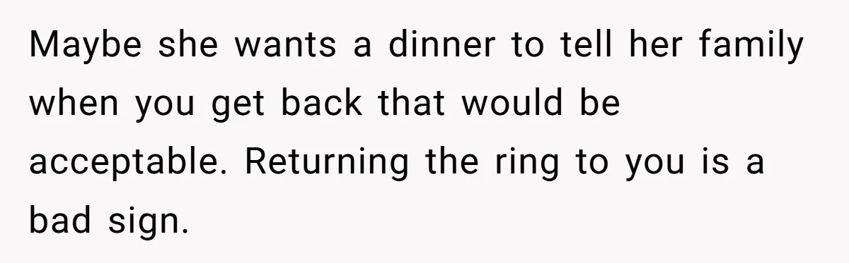 She Returned His Engagement Ring Because The Hotel Wasn’t Romantic Enough, He Wonders If Love Really Matters Maybe she wants a dinner to tell her family when you get back that would be acceptable. Returning the ring to you is a bad sign.