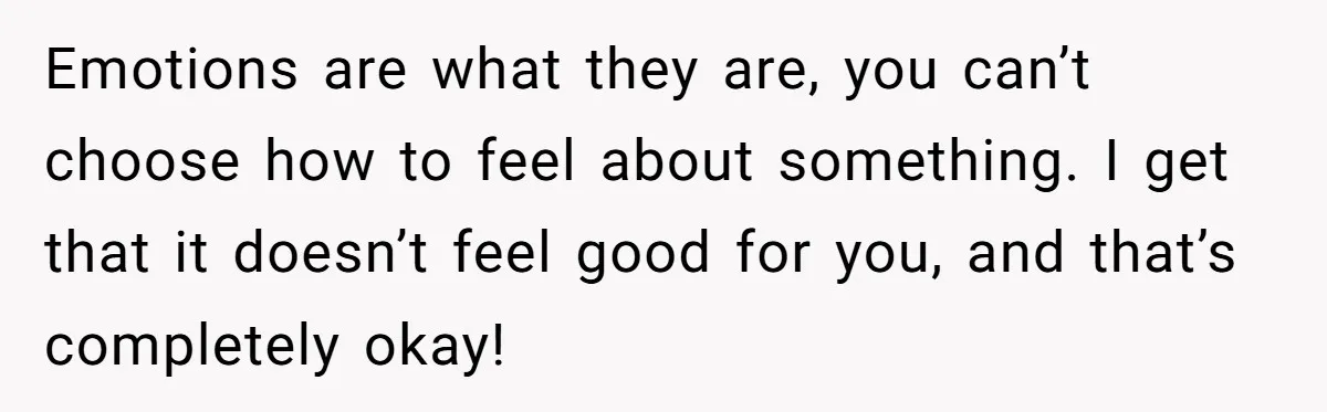 She Returned His Engagement Ring Because The Hotel Wasn’t Romantic Enough, He Wonders If Love Really Matters Emotions are what they are, you can’t choose how to feel about something. I get that it doesn’t feel good for you, and that’s completely okay!
