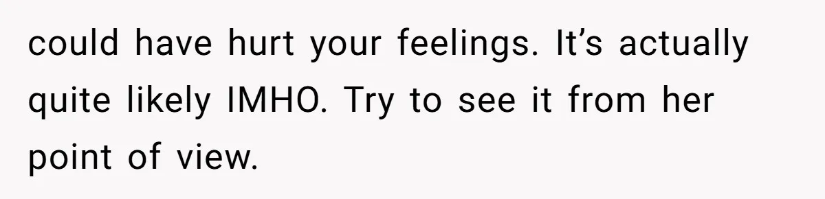 She Returned His Engagement Ring Because The Hotel Wasn’t Romantic Enough, He Wonders If Love Really Matters could have hurt your feelings. It’s actually quite likely IMHO. Try to see it from her point of view.