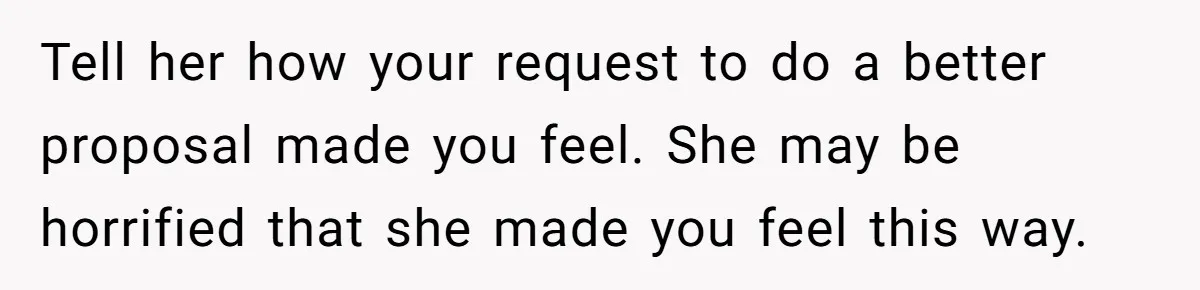 She Returned His Engagement Ring Because The Hotel Wasn’t Romantic Enough, He Wonders If Love Really Matters Tell her how your request to do a better proposal made you feel. She may be horrified that she made you feel this way.