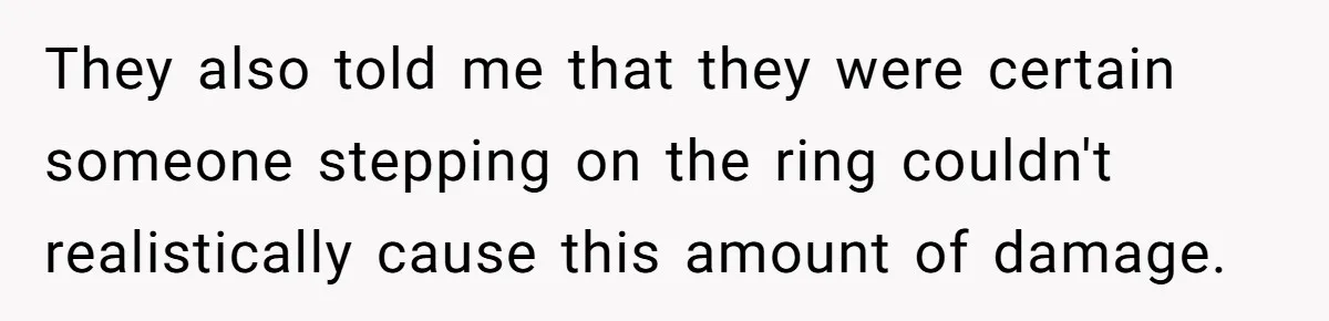Fiancée “Accidentally” Loses Three Engagement Rings, He Wonders If It’s Really An Accident They also told me that they were certain someone stepping on the ring couldn't realistically cause this amount of damage.
