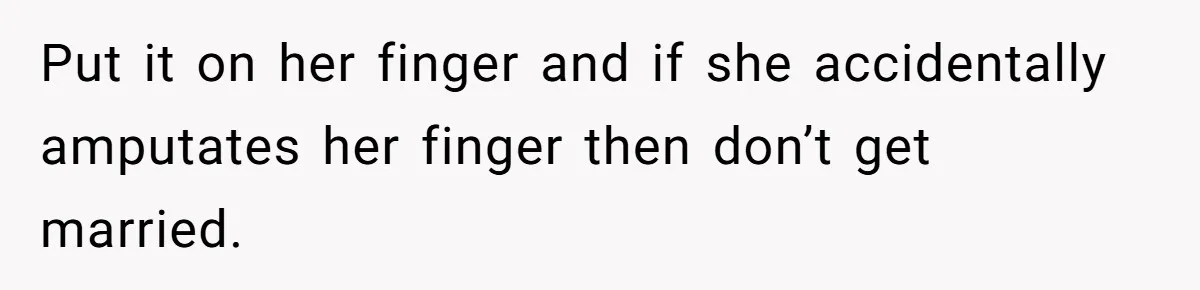 Fiancée “Accidentally” Loses Three Engagement Rings, He Wonders If It’s Really An Accident Put it on her finger and if she accidentally amputates her finger then don’t get married.
