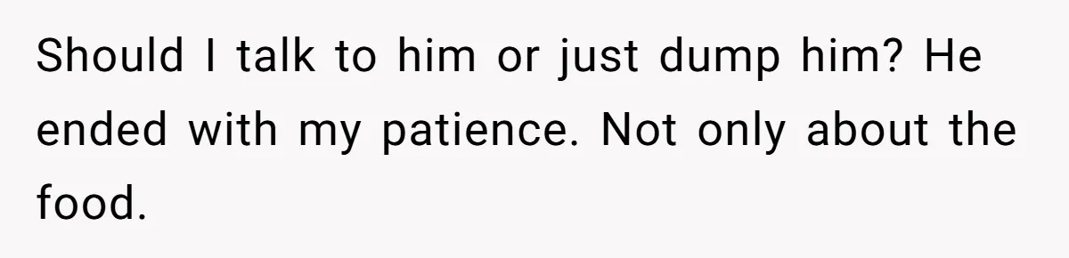 Should I talk to him or just dump him? He ended with my patience. Not only about the food.