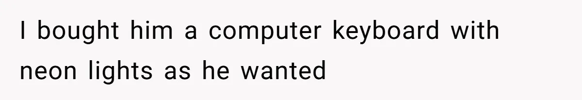 I bought him a computer keyboard with neon lights as he wanted