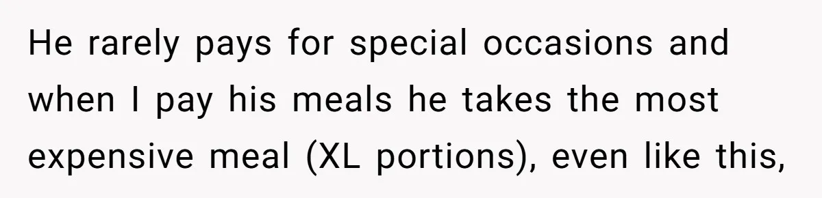 He rarely pays for special occasions and when I pay his meals he takes the most expensive meal (XL portions), even like this,