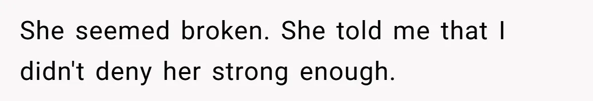 Boyfriend Agrees To Threesome After Pressure, Then Gets Blamed For “Not Saying No Hard Enough” She seemed broken. She told me that I didn't deny her strong enough.