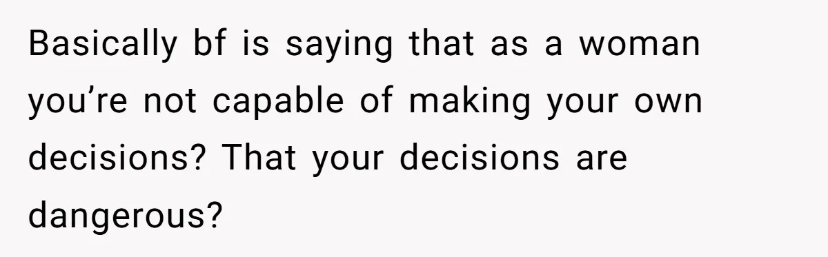 Woman Reconsiders Five-Year Relationship After Boyfriend Says Women Shouldn’t Be Allowed To Vote Basically bf is saying that as a woman you’re not capable of making your own decisions? That your decisions are dangerous?