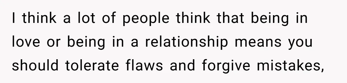 Woman Reconsiders Five-Year Relationship After Boyfriend Says Women Shouldn’t Be Allowed To Vote I think a lot of people think that being in love or being in a relationship means you should tolerate flaws and forgive mistakes,
