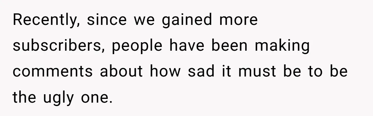 Woman Discovers Internet Has Picked Her As “The Ugly Friend,” Starts Breaking Her Confidence Recently, since we gained more subscribers, people have been making comments about how sad it must be to be the ugly one.