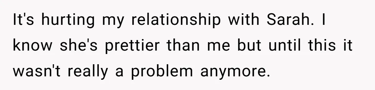 Woman Discovers Internet Has Picked Her As “The Ugly Friend,” Starts Breaking Her Confidence It's hurting my relationship with Sarah. I know she's prettier than me but until this it wasn't really a problem anymore.