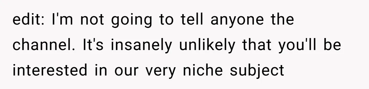 Woman Discovers Internet Has Picked Her As “The Ugly Friend,” Starts Breaking Her Confidence edit: I'm not going to tell anyone the channel. It's insanely unlikely that you'll be interested in our very niche subject