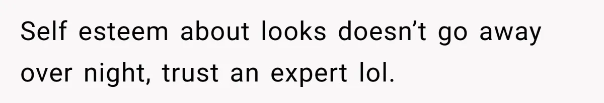Woman Discovers Internet Has Picked Her As “The Ugly Friend,” Starts Breaking Her Confidence Self esteem about looks doesn’t go away over night, trust an expert lol.