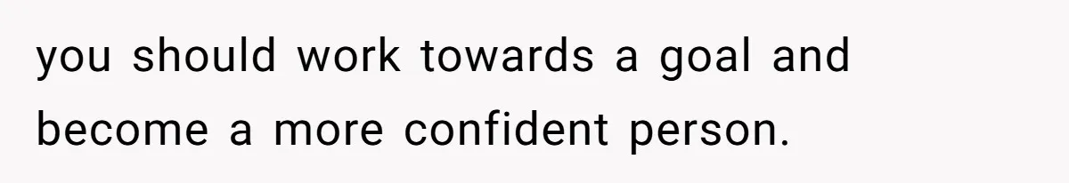 Woman Discovers Internet Has Picked Her As “The Ugly Friend,” Starts Breaking Her Confidence you should work towards a goal and become a more confident person.