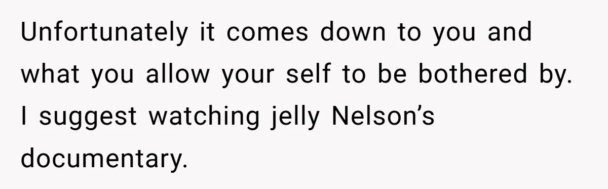 Woman Discovers Internet Has Picked Her As “The Ugly Friend,” Starts Breaking Her Confidence Unfortunately it comes down to you and what you allow your self to be bothered by. I suggest watching jelly Nelson’s documentary.